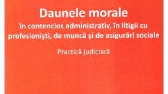 Cartea Daunele morale in contencios administrativ, in litigii cu profesionisti, de munca si de asigurari sociale – Lucia Uta PDF Online