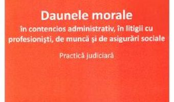 Cartea Daunele morale in contencios administrativ, in litigii cu profesionisti, de munca si de asigurari sociale – Lucia Uta PDF Online