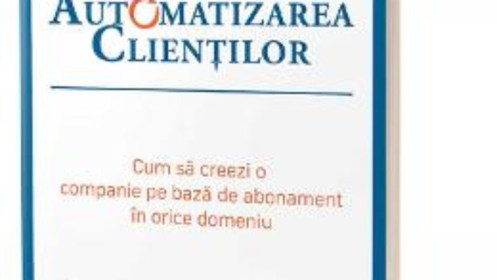 Cartea Automatizarea clientilor – John Warrillow (download, pret, reducere)