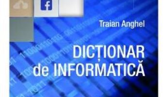 Cartea Dictionar de informatica ed.2017 – Traian Anghel PDF Online