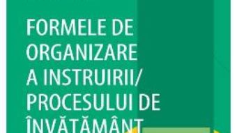 Cartea Formele de organizare a instruirii procesului de invatamant – Sorin Cristea PDF Online