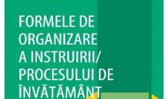 Cartea Formele de organizare a instruirii procesului de invatamant – Sorin Cristea PDF Online