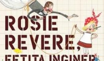 Cartea Rosie Revere, fetita inginer – Andrea Beaty, David Roberts PDF Online