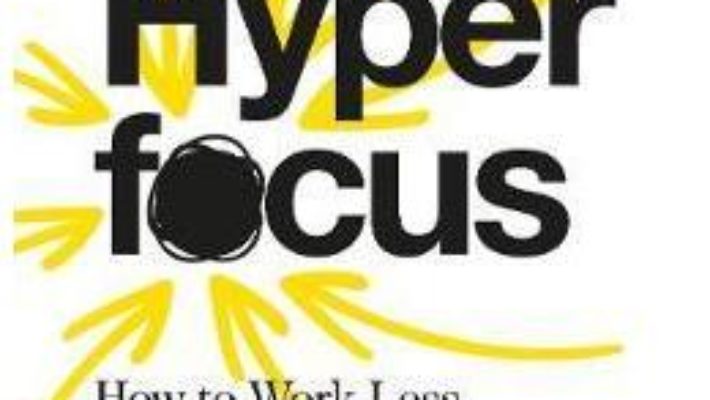 Cartea Hyperfocus: How to Work Less to Achieve More – Chris Bailey (download, pret, reducere)