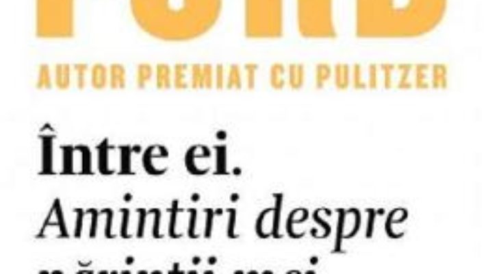 Cartea Intre ei. Amintiri despre parintii mei – Richard Ford (download, pret, reducere)