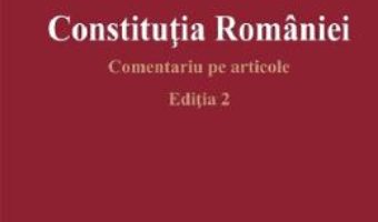 Cartea Constitutia Romaniei. Comentariu pe articole Ed.2 – Ioan Muraru, Elena Simina Tanasescu (download, pret, reducere)