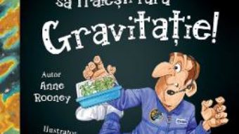 Cartea Nu ai vrea sa traiesti fara: Gravitatie! – Anne Rooney (download, pret, reducere)