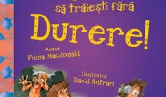 Cartea Nu ai vrea sa traiesti fara: Durere! – Fiona Macdonald (download, pret, reducere)