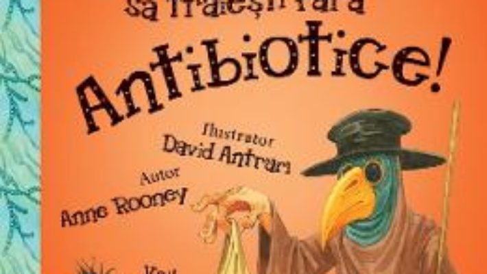 Cartea Nu ai vrea sa traiesti fara: Antibiotice! – Anne Rooney (download, pret, reducere)