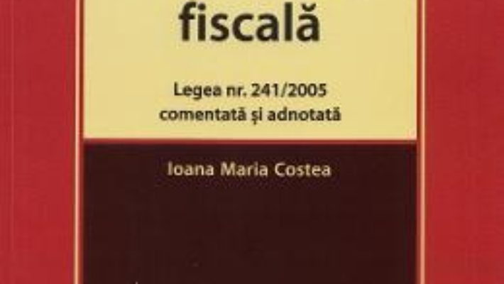 Cartea Evaziunea fiscala. Legea nr.241 din 2005 comentata si adnotata – Ioana Maria Costea (download, pret, reducere)