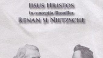 Cartea Iisus Hristos in conceptia filosofilor Renan si Nietzsche – Ioan Dobrota (download, pret, reducere)