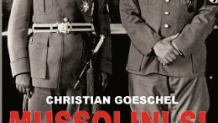 Cartea Mussolini si Hitler – Christian Goeschel (download, pret, reducere)