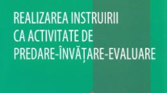 Cartea Realizarea instruirii ca activitate de predare-invatare-evaluare – Sorin Cristea (download, pret, reducere)