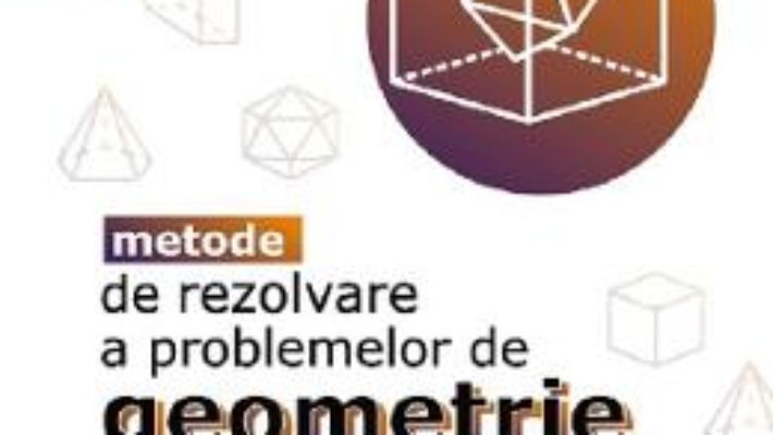 Cartea Metode de rezolvare a problemelor de geometrie – Irina Cretu (download, pret, reducere)