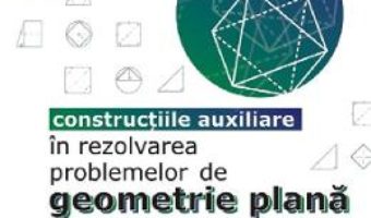 Cartea Constructiile auxiliare in rezolvarea problemelor de geometrie plana – Sorana Ionescu (download, pret, reducere)