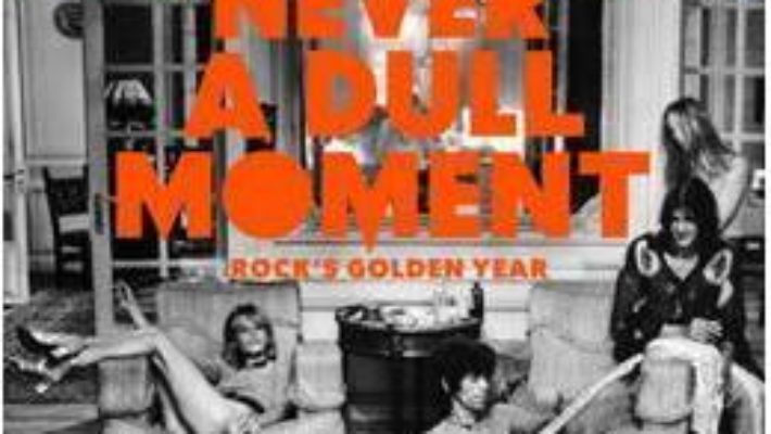 Cartea 1971 – Never a Dull Moment : Rock’s Golden Year – David Hepworth (download, pret, reducere)