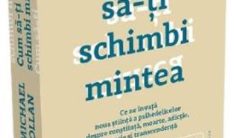 Cartea Cum sa-ti schimbi mintea – Michael Pollan (download, pret, reducere)