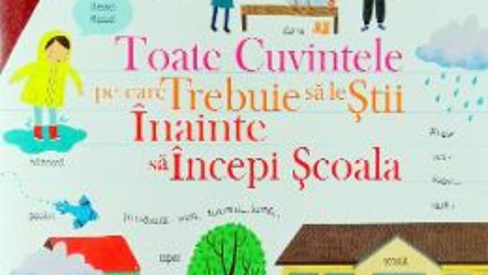 Cartea Toate cuvintele pe care trebuie sa le stii inainte sa incepi scoala – Felicity Brooks (download, pret, reducere)