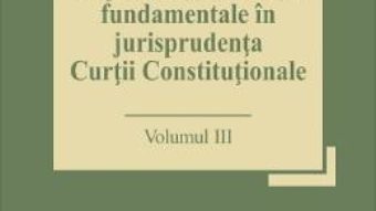 Cartea Drepturile si libertatile fundamentale in jurisprudenta Curtii Constitutionale Vol.3 – Marian Enache (download, pret, reducere)