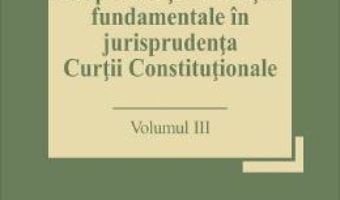 Cartea Drepturile si libertatile fundamentale in jurisprudenta Curtii Constitutionale Vol.3 – Marian Enache (download, pret, reducere)