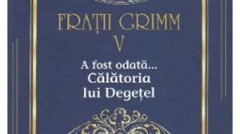 Cartea A fost odata… Calatoria lui Degetel Vol.5 – Fratii Grimm (download, pret, reducere)