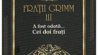 Cartea A fost odata… Cei doi frati Vol.3 – Fratii Grimm (download, pret, reducere)