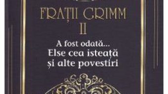 Cartea A fost odata… Else cea isteata si alte povestiri Vol.2 – Fratii Grimm (download, pret, reducere)