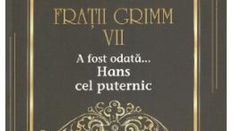 Cartea A fost odata… Hans cel puternic Vol.7 – Fratii Grimm (download, pret, reducere)