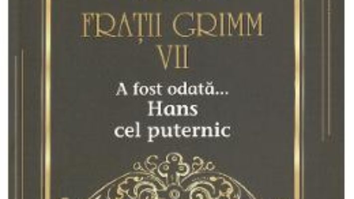 Cartea A fost odata… Hans cel puternic Vol.7 – Fratii Grimm (download, pret, reducere)