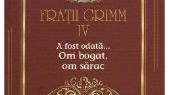 Cartea A fost odata… Om bogat, om sarac Vol.4 – Fratii Grimm (download, pret, reducere)