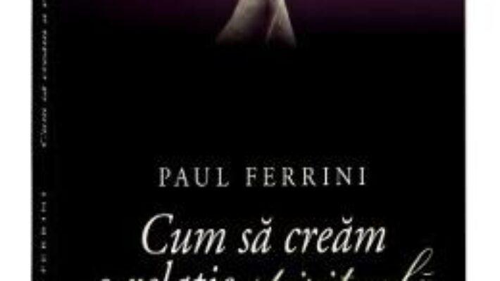 Cartea Cum sa cream o relatie spirituala Ed. 2017 – Paul Ferrini (download, pret, reducere)