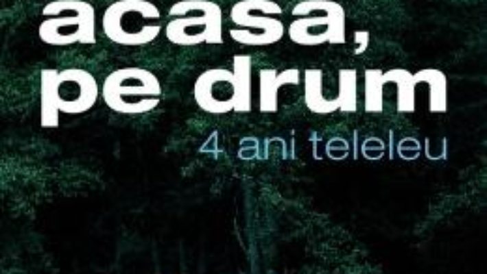 Cartea Acasa, pe drum. 4 ani teleleu – Elena Stancu, Cosmin Bumbut (download, pret, reducere)