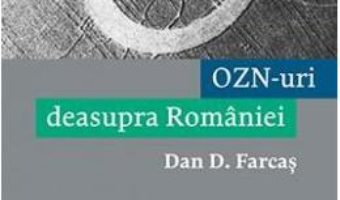 Cartea OZN-uri deasupra Romaniei – Dan D. Farcas (download, pret, reducere)