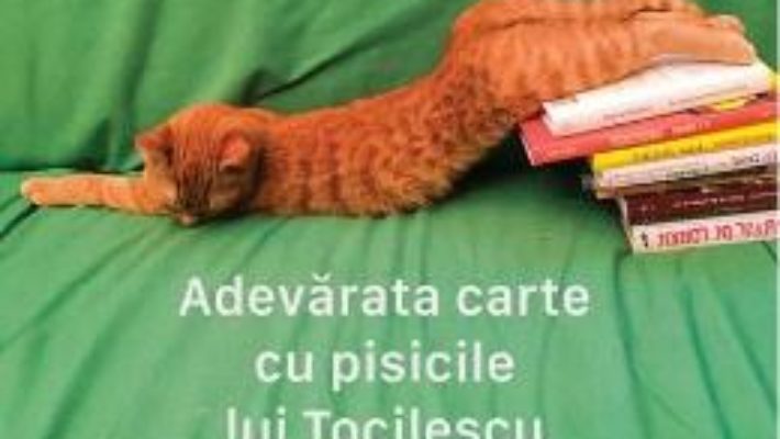 Cartea Adevarata carte cu pisicile lui Tocilescu – Alex Tocilescu (download, pret, reducere)