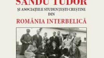 Cartea Sandu Tudor si asociatiile studentesti crestine din Romania interbelica – Carmen Ciornea (download, pret, reducere)