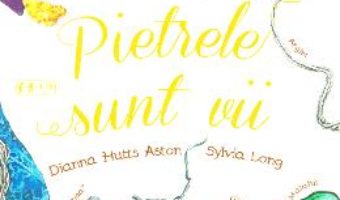 Cartea Pietrele sunt vii – Dianna Hutts Aston, Sylvia Long (download, pret, reducere)