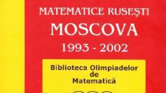 Cartea Olimpiade matematice rusesti – Moscova 1993-2002 – N. Agahanov, O. Podlipsky (download, pret, reducere)