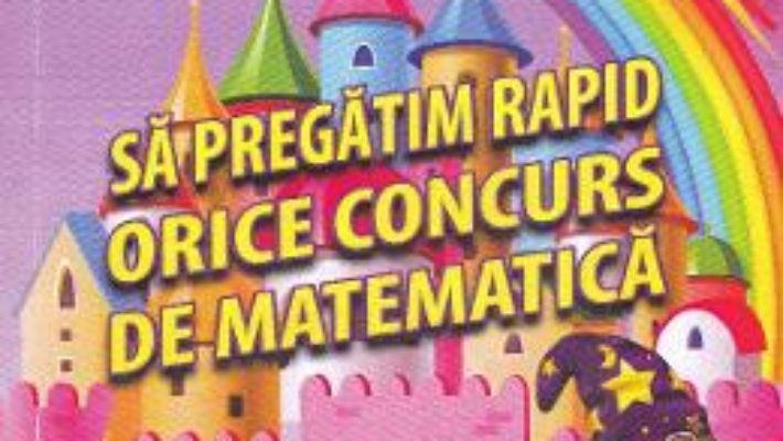 Cartea Sa pregatim rapid orice concurs de matematica – Clasa 1 – Gheorghe Adalbert Schneider (download, pret, reducere)