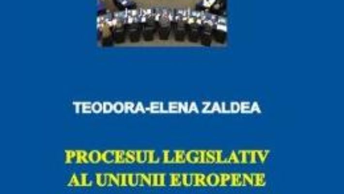 Cartea Procesul legislativ al Uniunii Europene – Teodora-Elena Zaldea (download, pret, reducere)