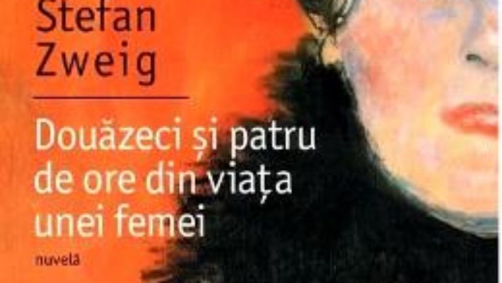 Cartea Douazeci si patru de ore din viata unei femei Ed. 2018 – Stefan Zweig (download, pret, reducere)