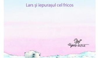 Cartea Lars, ursuletul polar. Lars si iepurasul cel fricos – Hans de Beer (download, pret, reducere)