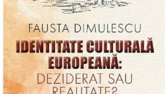 Cartea Identitate culturala europeana: deziderat sau realitate? – Fausta Dimulescu (download, pret, reducere)