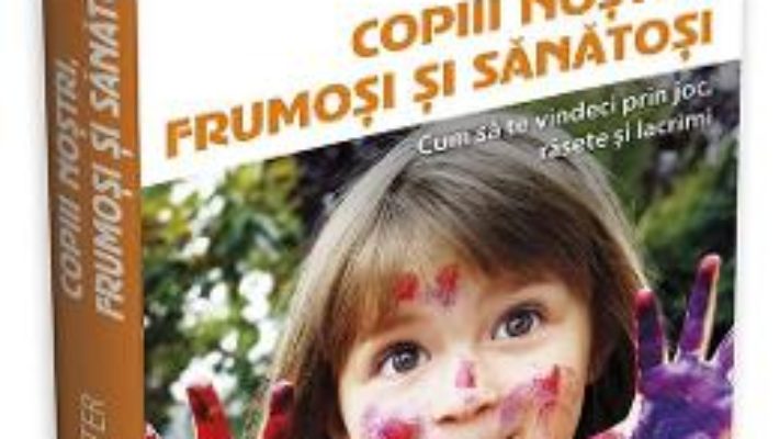 Cartea Copiii nostri, frumosi si sanatosi – Aletha Solter (download, pret, reducere)