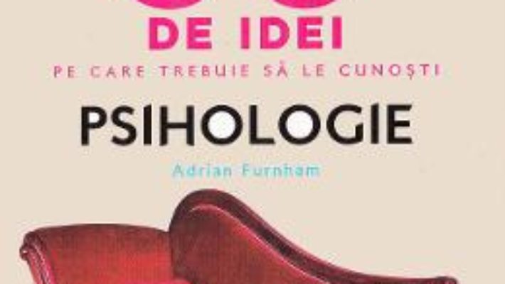 Cartea 50 de idei pe care trebuie sa le cunosti. Psihologie – Adrian Furnham (download, pret, reducere)