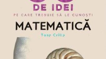 Cartea 50 de idei pe care trebuie sa le cunosti. Matematica – Tony Crilly (download, pret, reducere)