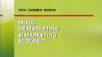 Cartea Mixul de marketing si marketing ecologic – Avia Carmen Morar (download, pret, reducere)