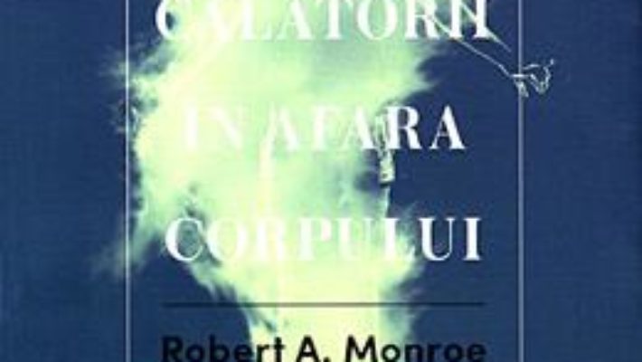 Cartea Calatorii in afara corpului – Robert A. Monroe (download, pret, reducere)