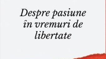 Cartea Despre pasiune in vreme de libertate – Petre Roman (download, pret, reducere)