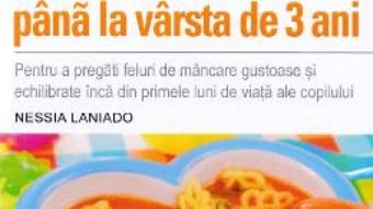 Cartea Retete delicioase de la intarcare pana la varsta de 3 ani – Nessia Laniado (download, pret, reducere)