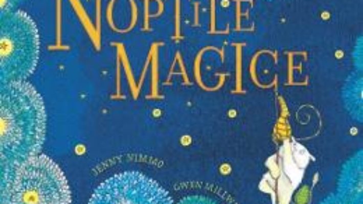 Cartea Noptile magice – Jenny Nimmo, Gwen Millward (download, pret, reducere)